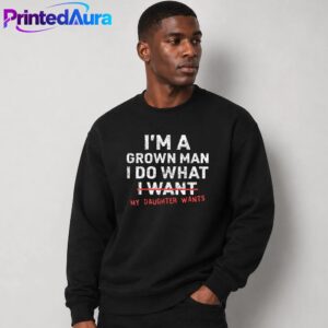 Funny Dad Father I'm A Grown Man I Do What My Daughter Wants Shirt 2 Funny Dad Father I'm A Grown Man I Do What My Daughter Wants Shirt 2