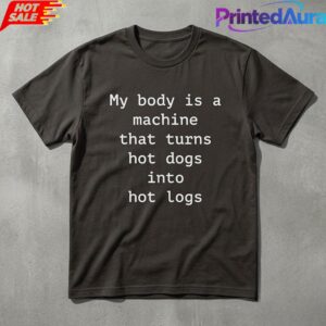 Funny My Body Is A Machine That Turns Hot Dogs Into Hot Logs Tee 1 Funny My Body Is A Machine That Turns Hot Dogs Into Hot Logs Tee 1