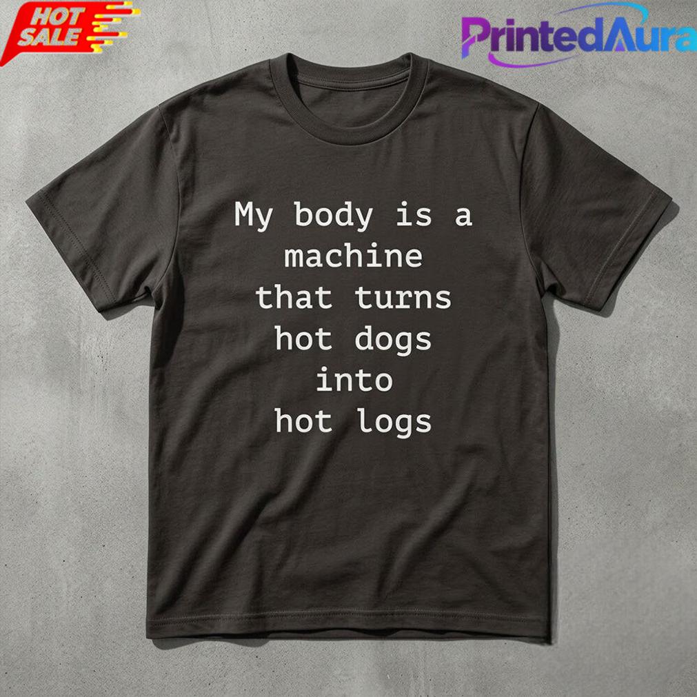 Funny My Body Is A Machine That Turns Hot Dogs Into Hot Logs Tee Funny My Body Is A Machine That Turns Hot Dogs Into Hot Logs Tee