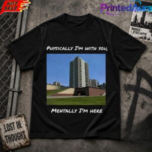 Physically I’m With You Mentally I’m Here Tee