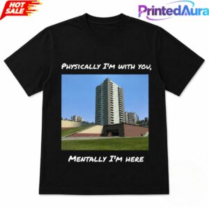 Physically I’m With You Mentally I’m Here Tee 1