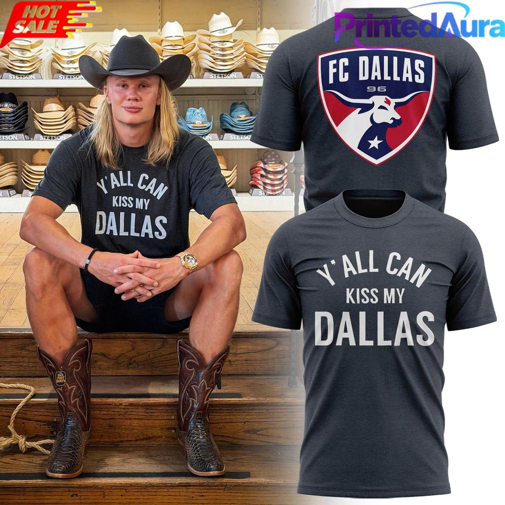 Erling Haaland FC Dallas Y’all Can Kiss My Dallas Tee Erling Haaland FC Dallas Y’all Can Kiss My Dallas Tee