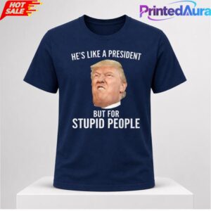 Lucas Sanders Trump Hes Like A President But For Stupid People T-Shirt